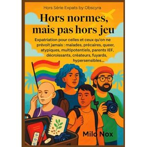 Nox, Milo Hors normes, mais pas hors jeu: Expatriation pour celles et ceux qu’on ne prévoit jamais : malades, précaires, queer, atypiques, multipotentiels, ... créateurs, fuyards, ... (Expats by Obscyra) Nox, Milo Hors normes, mais pas hors jeu: Expatriation pour celles et ceux qu’on ne prévoit jamais : malades, précaires, queer, atypiques, multipotentiels, ... créateurs, fuyards, ... (Expats by Obscyra)