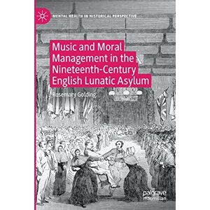 Golding, Rosemary Music and Moral Management in the Nineteenth-Century English Lunatic Asylum (Mental Health in Historical Perspective) Golding, Rosemary Music and Moral Management in the Nineteenth-Century English Lunatic Asylum (Mental Health in Historical Perspective)