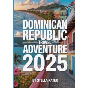 Kater, Stella DOMINICAN REPUBLIC TRAVEL ADVENTURE 2025: Explore Pristine Beaches, Vibrant Culture, Historic Routes, Local Eats, Maps and Insider Tips for an Unforgettable Island Journey Kater, Stella DOMINICAN REPUBLIC TRAVEL ADVENTURE 2025: Explore Pristine Beaches, Vibrant Culture, Historic Routes, Local Eats, Maps and Insider Tips for an Unforgettable Island Journey