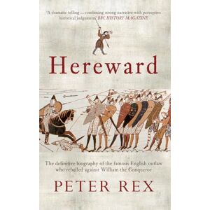 Rex, Peter Hereward: The Definitive Biography of the Famous English Outlaw Who Rebelled Against William the Conqueror Rex, Peter Hereward: The Definitive Biography of the Famous English Outlaw Who Rebelled Against William the Conqueror