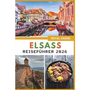 Owens, Royal Elsass Reiseführer 2026 (Vollfarbe): Entdecken Sie märchenhafte Dörfer, Weinberge und verborgene Schätze im Herzen der bezaubernden französischen Weinregion Owens, Royal Elsass Reiseführer 2026 (Vollfarbe): Entdecken Sie märchenhafte Dörfer, Weinberge und verborgene Schätze im Herzen der bezaubernden französischen Weinregion