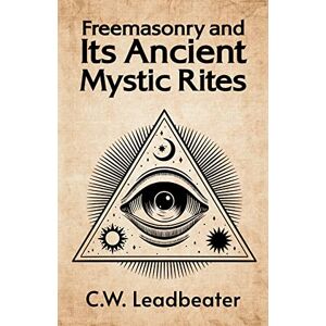 C W Leadbeater Freemasonry and its Ancient Mystic Rites C W Leadbeater Freemasonry and its Ancient Mystic Rites
