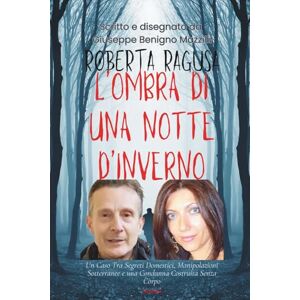 Benigno Mazzilli, Giuseppe ROBERTA RAGUSA L’OMBRA DI UNA NOTTE D’INVERNO: Un Caso Tra Segreti Domestici, Manipolazioni Sotterranee E Una Condanna, Ai Danni Del Logli, Costruita Senza Corpo (Realmente Accaduto) Benigno Mazzilli, Giuseppe ROBERTA RAGUSA L’OMBRA DI UNA NOTTE D’INVERNO: Un Caso Tra Segreti Domestici, Manipolazioni Sotterranee E Una Condanna, Ai Danni Del Logli, Costruita Senza Corpo (Realmente Accaduto)