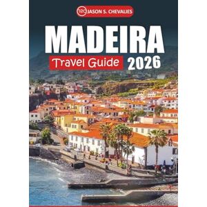 Chevalies, Jason S. Madeira Travel Guide 2026: Explore the Island's Scenic Landscapes, Rich History, Local Cuisine, Must-Visit Attractions, and Outdoor Adventures for an Authentic Experience Chevalies, Jason S. Madeira Travel Guide 2026: Explore the Island's Scenic Landscapes, Rich History, Local Cuisine, Must-Visit Attractions, and Outdoor Adventures for an Authentic Experience