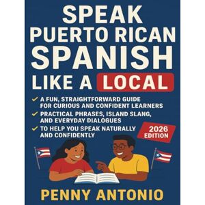 Antonio, Penny Speak Puerto Rican Spanish Like a Local: A Fun, Straightforward Guide for Curious and Confident Learners: Practical Phrases, Island Slang, and ... to Help You Speak Naturally and Confidently Antonio, Penny Speak Puerto Rican Spanish Like a Local: A Fun, Straightforward Guide for Curious and Confident Learners: Practical Phrases, Island Slang, and ... to Help You Speak Naturally and Confidently