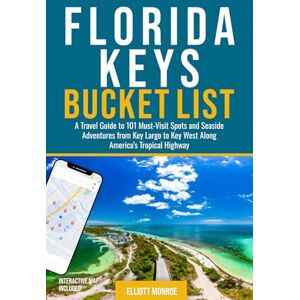Monroe, Elliott Florida Keys Bucket List: A Travel Guide to 101 Must-Visit Spots and Seaside Adventures from Key Largo to Key West Along America’s Tropical Highway Monroe, Elliott Florida Keys Bucket List: A Travel Guide to 101 Must-Visit Spots and Seaside Adventures from Key Largo to Key West Along America’s Tropical Highway