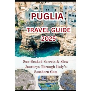 Tipson, Courtney A. PUGLIA TRAVEL GUIDE 2025: Sun-Soaked Secrets & Slow Journeys Through Italy’s Southern Gem Tipson, Courtney A. PUGLIA TRAVEL GUIDE 2025: Sun-Soaked Secrets & Slow Journeys Through Italy’s Southern Gem