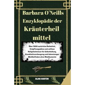 AUSTIN, ALAN Barbara O'Neills Enzyklopädie der Kräuterheilmittel: Über 1000 natürliche Heilmittel, Entgiftungspläne und zeitlose Heilgeheimnisse für Selbstheilung, ... lebenslanges Wohlbefinden ohne Medikamente AUSTIN, ALAN Barbara O'Neills Enzyklopädie der Kräuterheilmittel: Über 1000 natürliche Heilmittel, Entgiftungspläne und zeitlose Heilgeheimnisse für Selbstheilung, ... lebenslanges Wohlbefinden ohne Medikamente