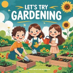 Buchanan, Lisa Let’s Try Gardening: A Fun First Gardening Book for Kids Buchanan, Lisa Let’s Try Gardening: A Fun First Gardening Book for Kids