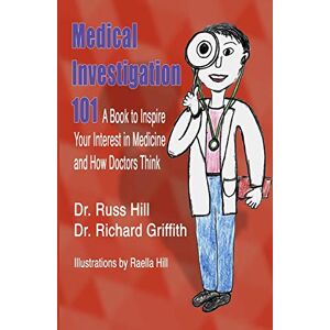 Hill, Dr Russ Medical Investigation 101: A Book to Inspire Your Interest in Medicine and How Doctors Think Hill, Dr Russ Medical Investigation 101: A Book to Inspire Your Interest in Medicine and How Doctors Think