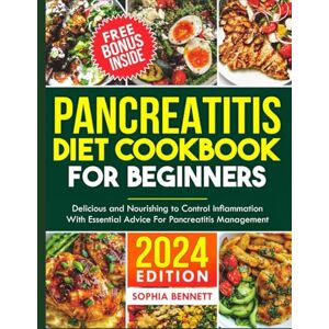 Bennett, Sophia PANCREATITIS DIET COOKBOOK FOR BEGINNERS: Delicious and Nourishing Recipes to Control Inflammation with Essential Advice for Pancreatitis Management Bennett, Sophia PANCREATITIS DIET COOKBOOK FOR BEGINNERS: Delicious and Nourishing Recipes to Control Inflammation with Essential Advice for Pancreatitis Management