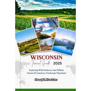 Hawkins, Sharyl Z. WISCONSIN TRAVEL GUIDE 2025: Exploring Wild Outdoors And Offbeat Charm Of America’s Freshwater Heartland Hawkins, Sharyl Z. WISCONSIN TRAVEL GUIDE 2025: Exploring Wild Outdoors And Offbeat Charm Of America’s Freshwater Heartland