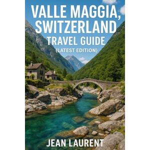 Laurent, Jean Valle Maggia, Switzerland Travel Guide (Latest Edition): Discover the Best Things to Do, Scenic Hikes, Villages, Waterfalls, Day Trips, and Hidden Gems in Ticino Laurent, Jean Valle Maggia, Switzerland Travel Guide (Latest Edition): Discover the Best Things to Do, Scenic Hikes, Villages, Waterfalls, Day Trips, and Hidden Gems in Ticino