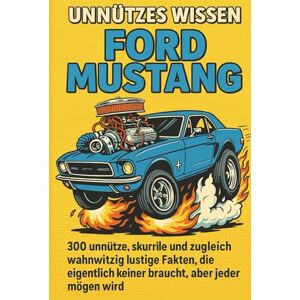Hartmann, Daniel Unnützes Wissen – Ford Mustang: 300 unnütze, skurrile und zugleich wahnwitzig lustige Fakten, die eigentlich keiner braucht, aber jeder mögen wird Hartmann, Daniel Unnützes Wissen – Ford Mustang: 300 unnütze, skurrile und zugleich wahnwitzig lustige Fakten, die eigentlich keiner braucht, aber jeder mögen wird