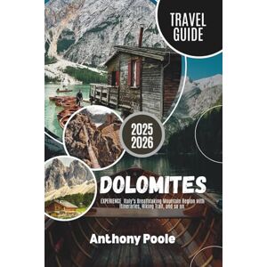 Poole, Anthony DOLOMITES TRAVEL GUIDE 2025-2026: EXPERIENCE Italy’s Breathtaking Mountain Region with Itineraries, Hiking Trail, and so on. (Explore with Poole) Poole, Anthony DOLOMITES TRAVEL GUIDE 2025-2026: EXPERIENCE Italy’s Breathtaking Mountain Region with Itineraries, Hiking Trail, and so on. (Explore with Poole)