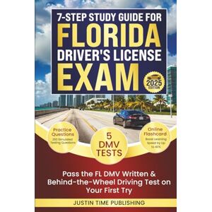 Justin Time Publishing 7-Step Study Guide for Florida Driver's License Exam: Pass the FL DMV Written & Behind-the-Wheel Driving Test on Your First Try with 250 Practice ... Exam Written & Behind-the-Wheel Test) Justin Time Publishing 7-Step Study Guide for Florida Driver's License Exam: Pass the FL DMV Written & Behind-the-Wheel Driving Test on Your First Try with 250 Practice ... Exam Written & Behind-the-Wheel Test)