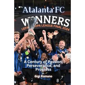 Romano, Gigi Atalanta FC: A Century of Passion, Perseverance, and Progress Romano, Gigi Atalanta FC: A Century of Passion, Perseverance, and Progress