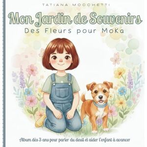 Mocchetti, Tatiana Mon Jardin de Souvenirs. Des Fleurs pour Moka.: Après la perte d’un animal. Album dès 3 ans pour parler du deuil et aider l’enfant à avancer. Mocchetti, Tatiana Mon Jardin de Souvenirs. Des Fleurs pour Moka.: Après la perte d’un animal. Album dès 3 ans pour parler du deuil et aider l’enfant à avancer.