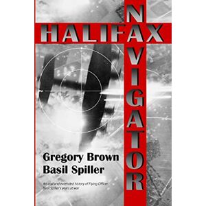 Brown, Gregory Halifax Navigator: An oral and extended history of RAAF Flying Officer Basil Spiller's years at war Brown, Gregory Halifax Navigator: An oral and extended history of RAAF Flying Officer Basil Spiller's years at war