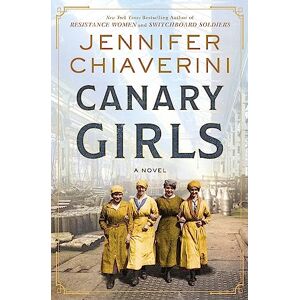 Chiaverini, Jennifer Canary Girls: A Historical Fiction Novel of Courage and Camaraderie Among Women in World War I Chiaverini, Jennifer Canary Girls: A Historical Fiction Novel of Courage and Camaraderie Among Women in World War I