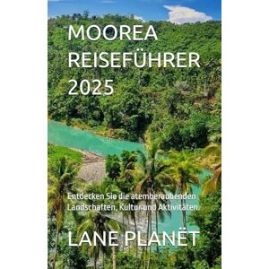 PLANËT, LANE MOOREA REISEFÜHRER 2025: Entdecken Sie die atemberaubenden Landschaften, Kultur und Aktivitäten. PLANËT, LANE MOOREA REISEFÜHRER 2025: Entdecken Sie die atemberaubenden Landschaften, Kultur und Aktivitäten.