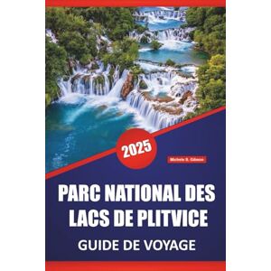 Gibson PARC NATIONAL DES LACS DE PLITVICE GUIDE DE VOYAGE 2025: Explorez les cascades emblématiques de la Croatie avec les points forts incontournables, les ... pratiques pour les premiers visiteurs Gibson PARC NATIONAL DES LACS DE PLITVICE GUIDE DE VOYAGE 2025: Explorez les cascades emblématiques de la Croatie avec les points forts incontournables, les ... pratiques pour les premiers visiteurs