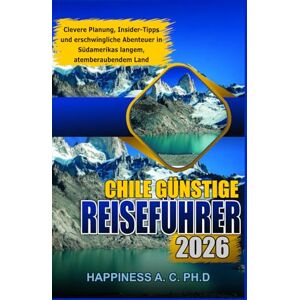 A.C. PH.D., Happiness Chile Günstige Reiseführer 2026: Clevere Planung, Insider-Tipps und erschwingliche Abenteuer in Südamerikas langem, atemberaubendem Land A.C. PH.D., Happiness Chile Günstige Reiseführer 2026: Clevere Planung, Insider-Tipps und erschwingliche Abenteuer in Südamerikas langem, atemberaubendem Land