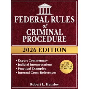 Hensley, Robert L. Federal Rules of Criminal Procedure, 2026 Edition: Annotated with Expert Commentary, Judicial Interpretations and Practical Guidance for Complete Legal Understanding Hensley, Robert L. Federal Rules of Criminal Procedure, 2026 Edition: Annotated with Expert Commentary, Judicial Interpretations and Practical Guidance for Complete Legal Understanding