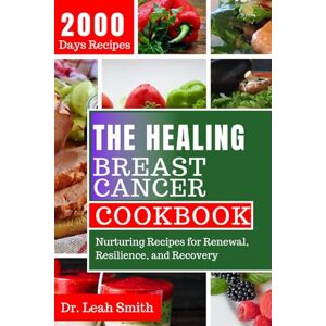 Smith, Dr. Leah The Healing Breast Cancer Cookbook: Nurturing Recipes for Renewal, Resilience, and Recovery Smith, Dr. Leah The Healing Breast Cancer Cookbook: Nurturing Recipes for Renewal, Resilience, and Recovery