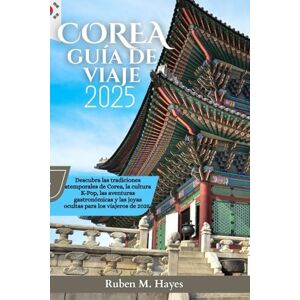 Hayes, Rubén M. Guía de viajes de Corea 2025: Descubra las tradiciones atemporales de Corea, la cultura K-Pop, las aventuras gastronómicas y las joyas ocultas para los viajeros de 2025. Hayes, Rubén M. Guía de viajes de Corea 2025: Descubra las tradiciones atemporales de Corea, la cultura K-Pop, las aventuras gastronómicas y las joyas ocultas para los viajeros de 2025.
