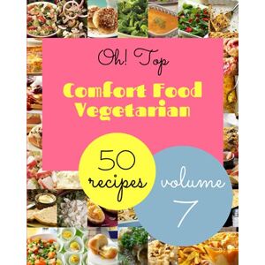 J. Visconti, Kathryn Oh! Top 50 Comfort Food Vegetarian Recipes Volume 7: Greatest Comfort Food Vegetarian Cookbook of All Time J. Visconti, Kathryn Oh! Top 50 Comfort Food Vegetarian Recipes Volume 7: Greatest Comfort Food Vegetarian Cookbook of All Time