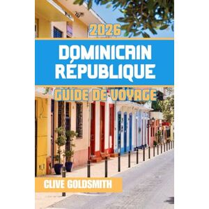 Goldsmith, Clive DOMINICAIN RÉPUBLIQUE GUIDE DE VOYAGE 2026: Voyage au cœur du paradis caribéen : aventures, trésors cachés et l'esprit vibrant de ses habitants Goldsmith, Clive DOMINICAIN RÉPUBLIQUE GUIDE DE VOYAGE 2026: Voyage au cœur du paradis caribéen : aventures, trésors cachés et l'esprit vibrant de ses habitants