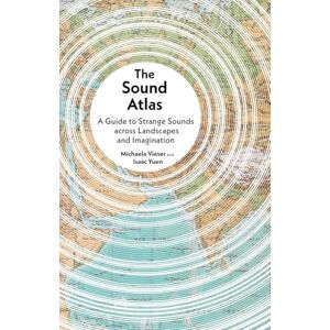 Michaela Vieser The Sound Atlas: A Guide to Strange Sounds across Landscapes and Imagination Michaela Vieser The Sound Atlas: A Guide to Strange Sounds across Landscapes and Imagination