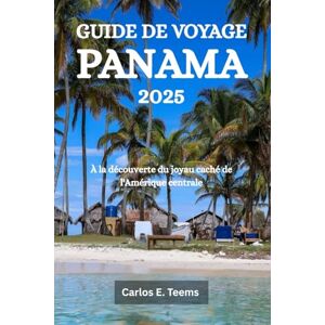 Teems, Carlos E. GUIDE DE VOYAGE PANAMA 2025: À la découverte du joyau caché de l'Amérique centrale Teems, Carlos E. GUIDE DE VOYAGE PANAMA 2025: À la découverte du joyau caché de l'Amérique centrale