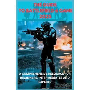 Burris, Anthony T. THE GUIDE TO BATTLEFIELD 6 GAME 2025: A COMPREHENSIVE RESOURCE FOR BEGINNERS, INTERMEDIATES AND EXPERTS: Everything You Need to Dominate_ From Core Fundamentals to Advanced Tactics and Weapon Mastery Burris, Anthony T. THE GUIDE TO BATTLEFIELD 6 GAME 2025: A COMPREHENSIVE RESOURCE FOR BEGINNERS, INTERMEDIATES AND EXPERTS: Everything You Need to Dominate_ From Core Fundamentals to Advanced Tactics and Weapon Mastery