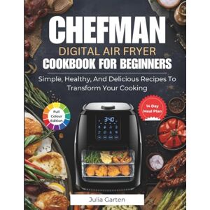 Garten, Julia CHEFMAN Digital Air Fryer Cookbook for Beginners: Simple, Healthy, and Delicious Recipes to Transform Your Cooking Garten, Julia CHEFMAN Digital Air Fryer Cookbook for Beginners: Simple, Healthy, and Delicious Recipes to Transform Your Cooking