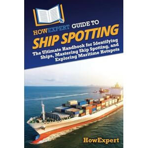 HowExpert Guide to Ship Spotting: The Ultimate Handbook for Identifying Ships, Mastering Ship Spotting, and Exploring Maritime Hotspots HowExpert Guide to Ship Spotting: The Ultimate Handbook for Identifying Ships, Mastering Ship Spotting, and Exploring Maritime Hotspots