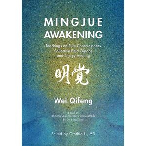 Wei, Qifeng Mingjue Awakening: Teachings on Pure Consciousness, Collective Field Qigong, and Energy Healing Wei, Qifeng Mingjue Awakening: Teachings on Pure Consciousness, Collective Field Qigong, and Energy Healing