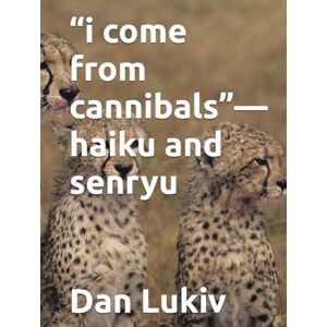 Lukiv, Dan “i come from cannibals”—haiku and senryu Lukiv, Dan “i come from cannibals”—haiku and senryu