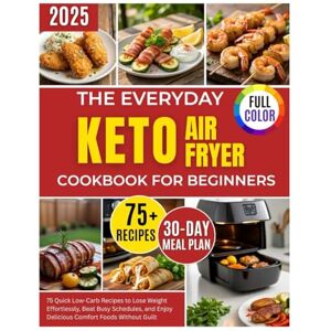 Bennett, Laura P. The Everyday Keto Airfyer Cookbook for Beginners: 75 Quick Low-Carb Recipes to Lose Weight Effortlessly, Beat Busy Schedules, and Enjoy Delicious Comfort Foods Without Guilt Bennett, Laura P. The Everyday Keto Airfyer Cookbook for Beginners: 75 Quick Low-Carb Recipes to Lose Weight Effortlessly, Beat Busy Schedules, and Enjoy Delicious Comfort Foods Without Guilt