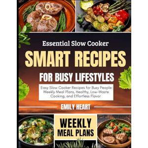 Heart, Emily Essential Slow Cooker: Smart Recipes for Busy Lifestyles: Easy Slow Cooker Recipes for Busy People: Weekly Meal Plans, Healthy, Low-Waste Cooking, and Effortless Flavor Heart, Emily Essential Slow Cooker: Smart Recipes for Busy Lifestyles: Easy Slow Cooker Recipes for Busy People: Weekly Meal Plans, Healthy, Low-Waste Cooking, and Effortless Flavor