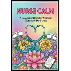 Tait, Julie Nurse Calm: A Colouring Book for Student Nurses to De-Stress Tait, Julie Nurse Calm: A Colouring Book for Student Nurses to De-Stress