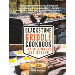 Barnes, Max Blackstone Griddle Cookbook for Beginners and Beyond: The Complete Guide to Blackstone Griddling with Easy-to-Follow Delicious Recipes, Pro Tips & Bold Ideas for Outdoor Gas Griddles & Flat-Top Grills Barnes, Max Blackstone Griddle Cookbook for Beginners and Beyond: The Complete Guide to Blackstone Griddling with Easy-to-Follow Delicious Recipes, Pro Tips & Bold Ideas for Outdoor Gas Griddles & Flat-Top Grills