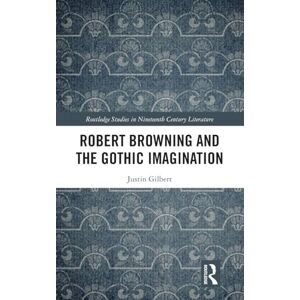 Gilbert, Justin Robert Browning and the Gothic Imagination (Routledge Studies in Nineteenth Century Literature) Gilbert, Justin Robert Browning and the Gothic Imagination (Routledge Studies in Nineteenth Century Literature)