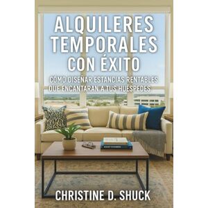 Shuck, Christine Alquileres Temporales Con Éxito: Cómo Diseñar Estancias Rentables Oue Encantaran A Tus Huéspedes Shuck, Christine Alquileres Temporales Con Éxito: Cómo Diseñar Estancias Rentables Oue Encantaran A Tus Huéspedes