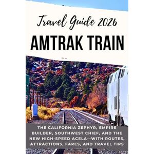 Publishing, Karet AMTRAK TRAIN TRAVEL GUIDE 2026: The California Zephyr, Empire Builder, Southwest Chief, and the New High-Speed Acela—with Routes, Attractions, Fares, and Travel Tips Publishing, Karet AMTRAK TRAIN TRAVEL GUIDE 2026: The California Zephyr, Empire Builder, Southwest Chief, and the New High-Speed Acela—with Routes, Attractions, Fares, and Travel Tips