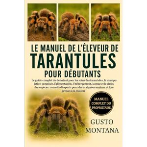 MONTANA, GUSTO LE MANUEL DE L’ÉLEVEUR DE TARANTULES POUR DÉBUTANTS: Le guide complet du débutant pour les soins des tarantules, la manipulation sécurisée, ... l’hébergement, la mue et le choix des espèces MONTANA, GUSTO LE MANUEL DE L’ÉLEVEUR DE TARANTULES POUR DÉBUTANTS: Le guide complet du débutant pour les soins des tarantules, la manipulation sécurisée, ... l’hébergement, la mue et le choix des espèces