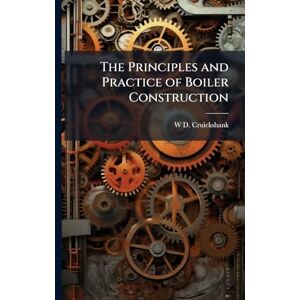 Cruickshank, W D The Principles and Practice of Boiler Construction Cruickshank, W D The Principles and Practice of Boiler Construction
