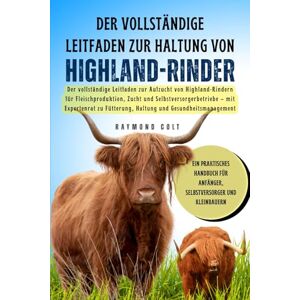 COLT, RAYMOND Der vollständige Leitfaden zur Haltung von Highland-Rinder: Der vollständige Leitfaden zur Aufzucht von Highland-Rindern für Fleischproduktion, Zucht ... Fütterung, Haltung und Gesundheitsmanagement COLT, RAYMOND Der vollständige Leitfaden zur Haltung von Highland-Rinder: Der vollständige Leitfaden zur Aufzucht von Highland-Rindern für Fleischproduktion, Zucht ... Fütterung, Haltung und Gesundheitsmanagement