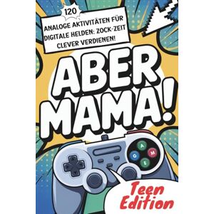 Ziegenhagen, Janin Aber Mama! Teen Edition 120 analoge Aktivitäten: Zock-Zeit clever verdienen (Analoge Aktivitäten durch (Anti-) Zocker Bücher für Gamer Kids) Ziegenhagen, Janin Aber Mama! Teen Edition 120 analoge Aktivitäten: Zock-Zeit clever verdienen (Analoge Aktivitäten durch (Anti-) Zocker Bücher für Gamer Kids)